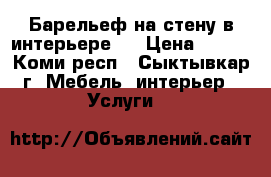 Барельеф на стену в интерьере.  › Цена ­ 500 - Коми респ., Сыктывкар г. Мебель, интерьер » Услуги   